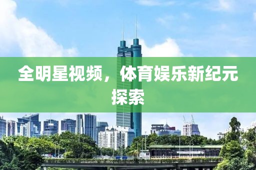 全明星视频，体育娱乐新纪元探索