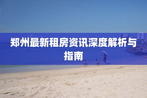 郑州最新租房资讯深度解析与指南
