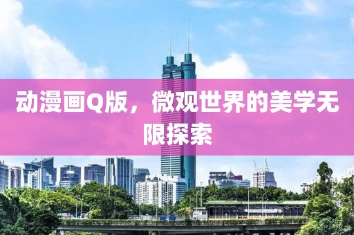 动漫画Q版，微观世界的美学无限探索