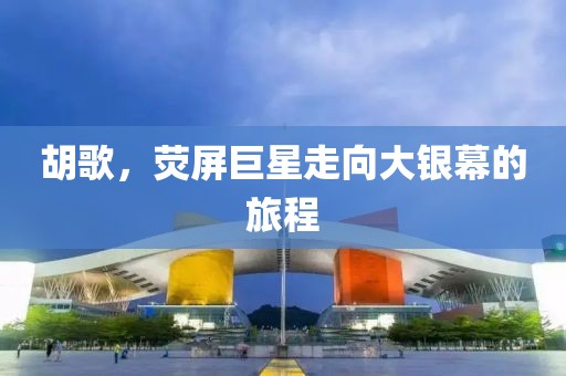 胡歌，荧屏巨星走向大银幕的旅程
