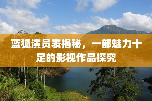 蓝狐演员表揭秘，一部魅力十足的影视作品探究