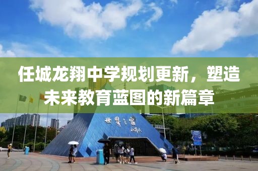 任城龙翔中学规划更新，塑造未来教育蓝图的新篇章