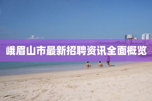 峨眉山市最新招聘资讯全面概览