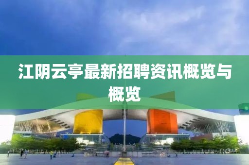 江阴云亭最新招聘资讯概览与概览