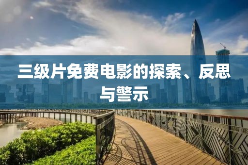 三级片免费电影的探索、反思与警示
