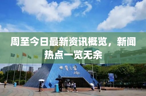 周至今日最新资讯概览，新闻热点一览无余