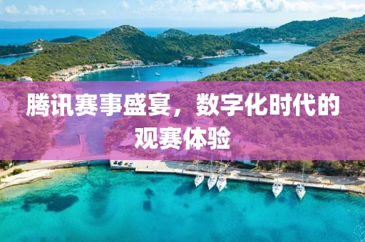 腾讯赛事盛宴，数字化时代的观赛体验