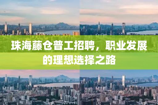 珠海藤仓普工招聘，职业发展的理想选择之路