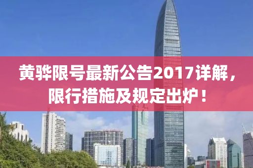 黄骅限号最新公告2017详解，限行措施及规定出炉！