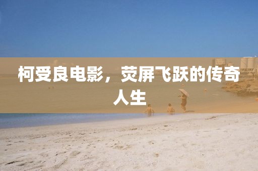 柯受良电影，荧屏飞跃的传奇人生