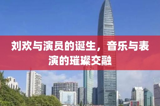 刘欢与演员的诞生，音乐与表演的璀璨交融