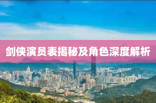 剑侠演员表揭秘及角色深度解析