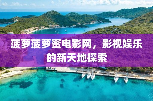 菠萝菠萝蜜电影网，影视娱乐的新天地探索