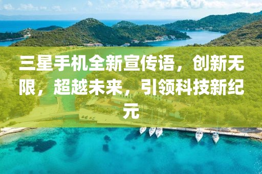 三星手机全新宣传语，创新无限，超越未来，引领科技新纪元