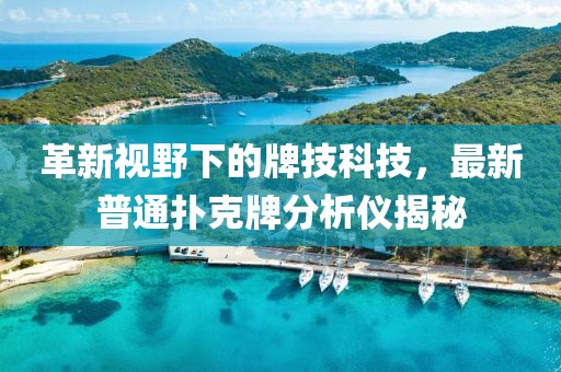 革新视野下的牌技科技，最新普通扑克牌分析仪揭秘