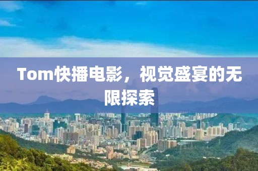 Tom快播电影，视觉盛宴的无限探索