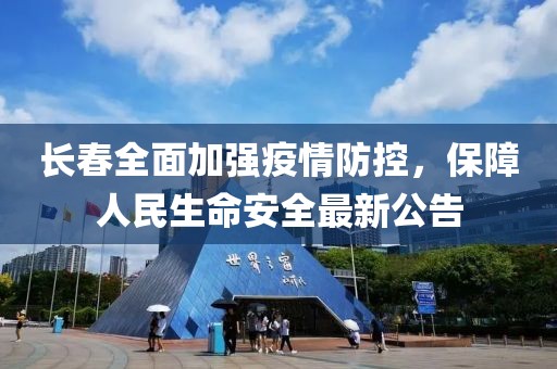 长春全面加强疫情防控，保障人民生命安全最新公告