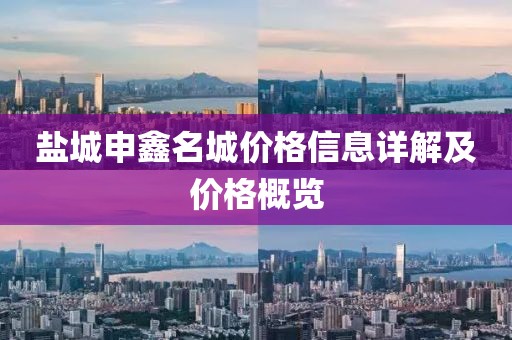 盐城申鑫名城价格信息详解及价格概览