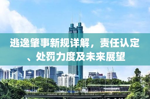 逃逸肇事新规详解，责任认定、处罚力度及未来展望