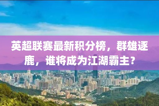 英超联赛最新积分榜，群雄逐鹿，谁将成为江湖霸主？