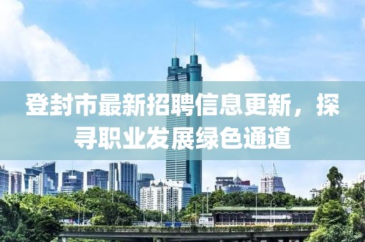 登封市最新招聘信息更新，探寻职业发展绿色通道