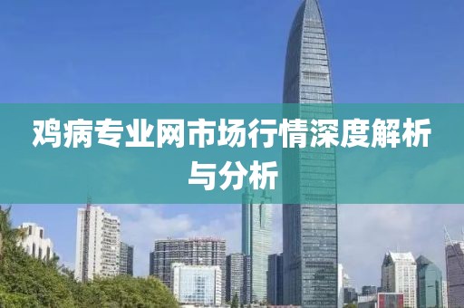 鸡病专业网市场行情深度解析与分析