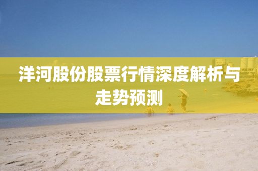 洋河股份股票行情深度解析与走势预测