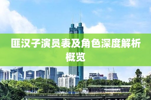 匪汉子演员表及角色深度解析概览