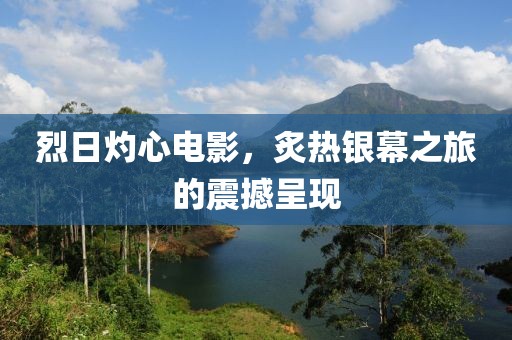 烈日灼心电影，炙热银幕之旅的震撼呈现