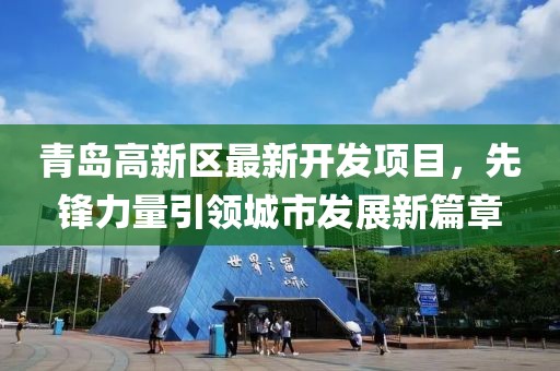 青岛高新区最新开发项目，先锋力量引领城市发展新篇章