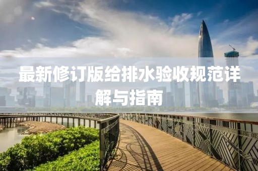 最新修订版给排水验收规范详解与指南