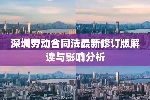 深圳劳动合同法最新修订版解读与影响分析