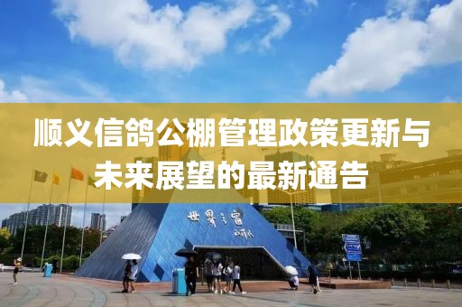 顺义信鸽公棚管理政策更新与未来展望的最新通告