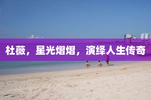 杜薇，星光熠熠，演绎人生传奇