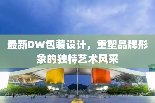 最新DW包装设计，重塑品牌形象的独特艺术风采