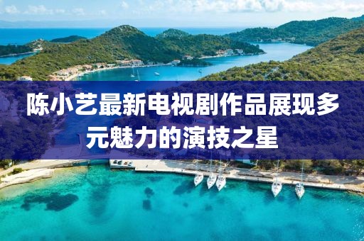 陈小艺最新电视剧作品展现多元魅力的演技之星