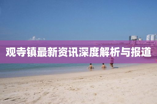 观寺镇最新资讯深度解析与报道