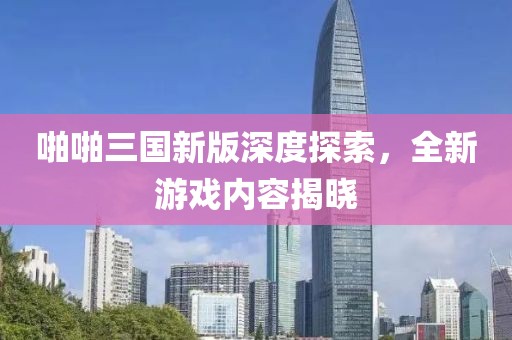 啪啪三国新版深度探索，全新游戏内容揭晓