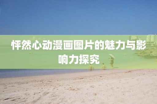 怦然心动漫画图片的魅力与影响力探究