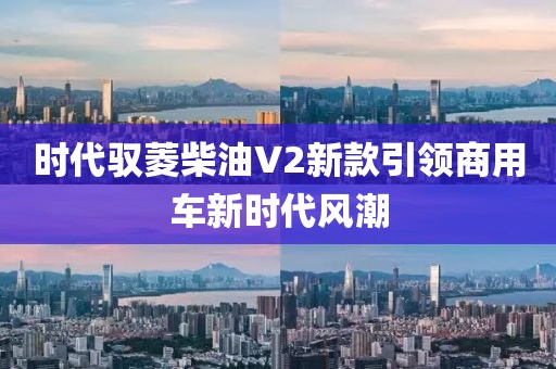 时代驭菱柴油V2新款引领商用车新时代风潮