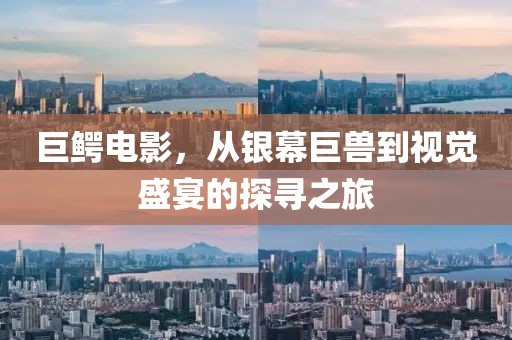 巨鳄电影，从银幕巨兽到视觉盛宴的探寻之旅