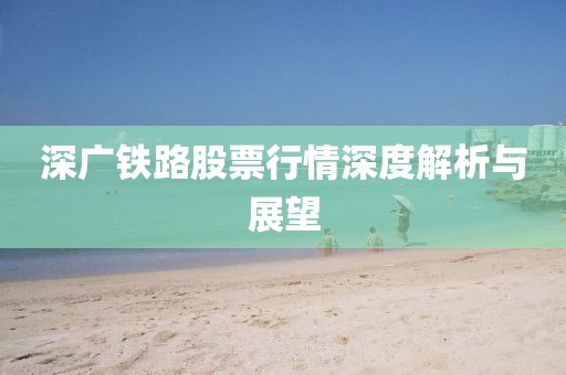 深广铁路股票行情深度解析与展望