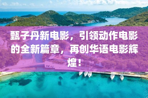 甄子丹新电影，引领动作电影的全新篇章，再创华语电影辉煌！