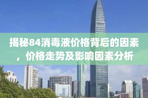揭秘84消毒液价格背后的因素，价格走势及影响因素分析