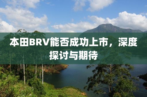 本田BRV能否成功上市，深度探讨与期待