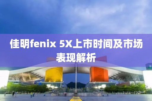 佳明fenix 5X上市时间及市场表现解析