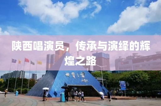 陕西唱演员，传承与演绎的辉煌之路