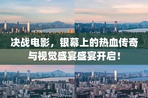 决战电影，银幕上的热血传奇与视觉盛宴盛宴开启！