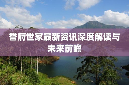 誉府世家最新资讯深度解读与未来前瞻