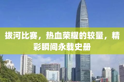 拔河比赛，热血荣耀的较量，精彩瞬间永载史册